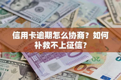武汉信用卡逾期怎么协商？如何补救不上征信？