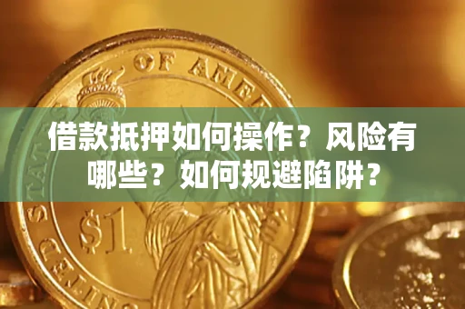 武汉借款抵押如何操作？风险有哪些？如何规避陷阱？