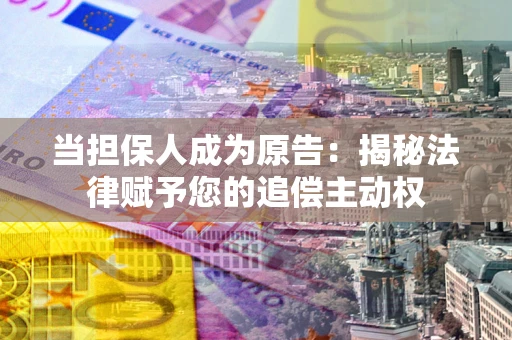 武汉当担保人成为原告:揭秘法律赋予您的追偿主动权 武汉当担保人成为原告:揭秘法律赋予您的追偿主动权