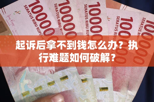 武汉起诉后拿不到钱怎么办?执行难题如何破解? 武汉起诉后拿不到钱怎么办?执行难题如何破解?