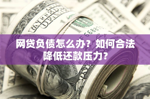 武汉网贷负债怎么办？如何合法降低还款压力？