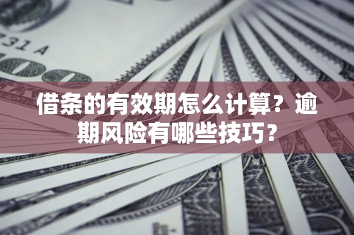 武汉借条的有效期怎么计算？逾期风险有哪些技巧？