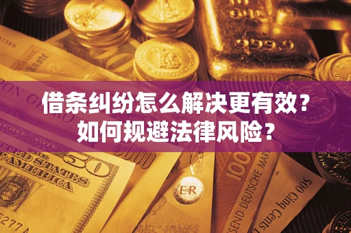 武汉借条纠纷怎么解决更有效？如何规避法律风险？