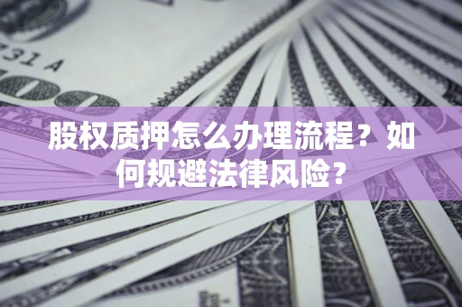 武汉股权质押怎么办理流程？如何规避法律风险？