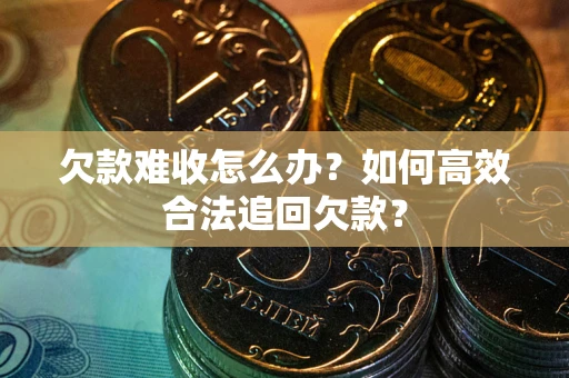 武汉欠款难收怎么办？如何高效合法追回欠款？