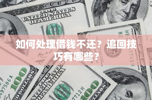 武汉如何处理借钱不还？追回技巧有哪些？