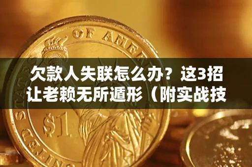 武汉欠款人失联怎么办？这3招让老赖无所遁形（附实战技巧）
