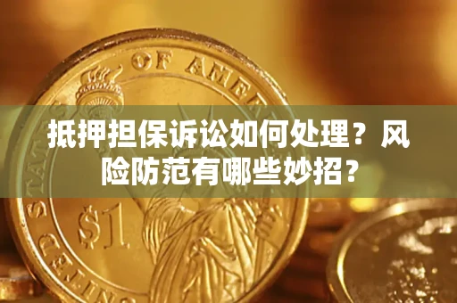 武汉抵押担保诉讼如何处理？风险防范有哪些妙招？