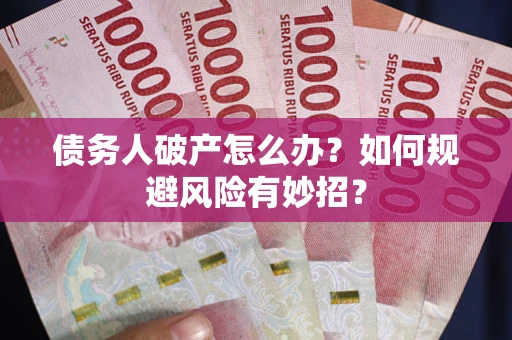武汉债务人破产怎么办？如何规避风险有妙招？