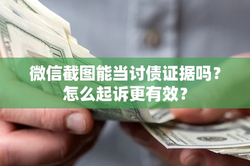 武汉微信截图能当讨债证据吗？怎么起诉更有效？