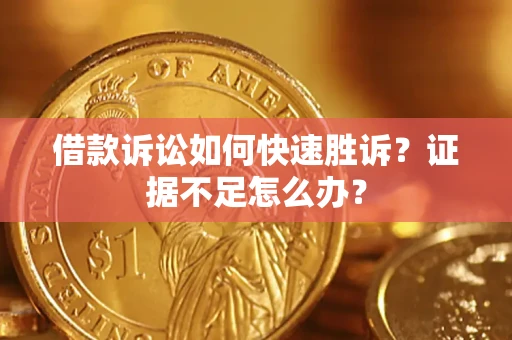 武汉借款诉讼如何快速胜诉？证据不足怎么办？
