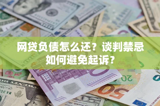 武汉网贷负债怎么还？谈判禁忌如何避免起诉？