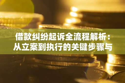 武汉借款纠纷起诉全流程解析：从立案到执行的关键步骤与防败诉指南