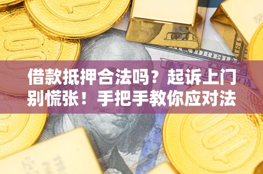 武汉借款抵押合法吗？起诉上门别慌张！手把手教你应对法律程序