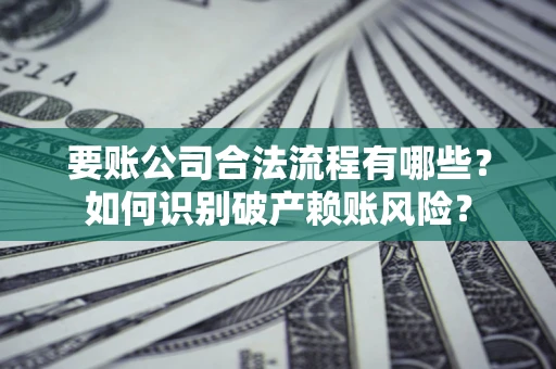 武汉要账公司合法流程有哪些？如何识别破产赖账风险？