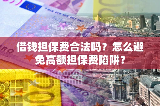武汉借钱担保费合法吗？怎么避免高额担保费陷阱？