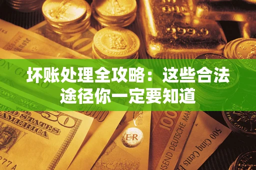 武汉坏账处理全攻略：这些合法途径你一定要知道