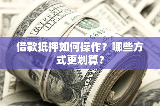 武汉借款抵押如何操作？哪些方式更划算？