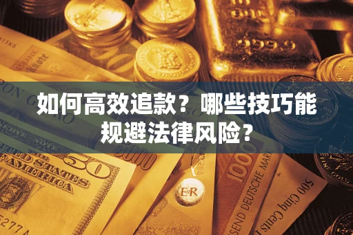武汉如何高效追款？哪些技巧能规避法律风险？