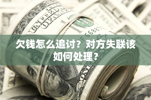 武汉欠钱怎么追讨？对方失联该如何处理？