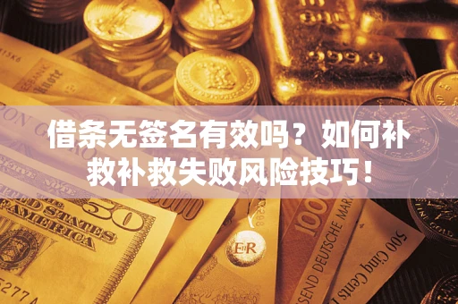 武汉借条无签名有效吗？如何补救补救失败风险技巧！