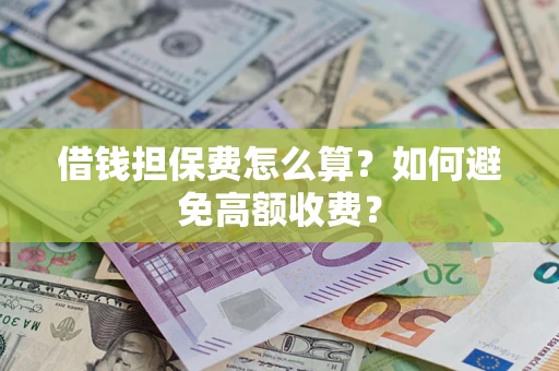 武汉借钱担保费怎么算？如何避免高额收费？