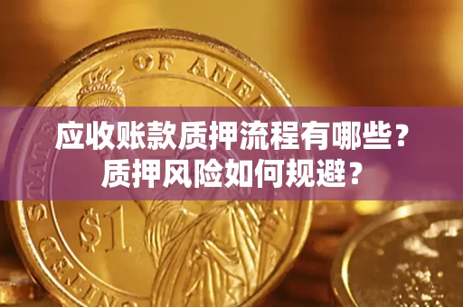 武汉应收账款质押流程有哪些？质押风险如何规避？