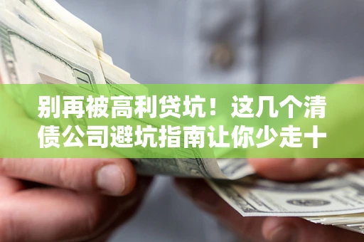 武汉别再被高利贷坑！这几个清债公司避坑指南让你少走十年弯路