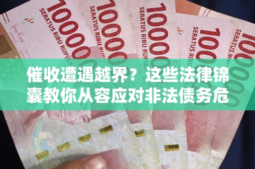 武汉催收遭遇越界？这些法律锦囊教你从容应对非法债务危机