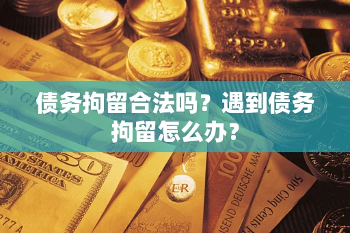 武汉债务拘留合法吗？遇到债务拘留怎么办？