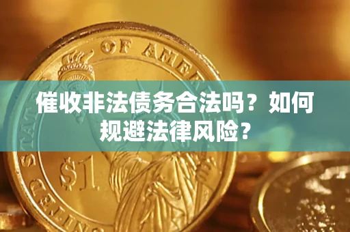 武汉催收非法债务合法吗？如何规避法律风险？