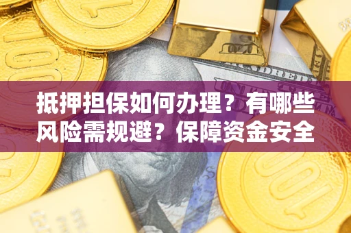 武汉抵押担保如何办理？有哪些风险需规避？保障资金安全