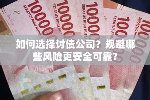 武汉如何选择讨债公司？规避哪些风险更安全可靠？