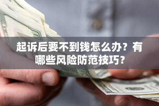武汉起诉后要不到钱怎么办？有哪些风险防范技巧？