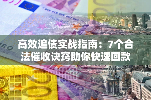 武汉高效追债实战指南：7个合法催收诀窍助你快速回款