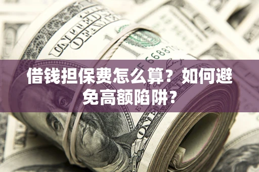 武汉借钱担保费怎么算？如何避免高额陷阱？