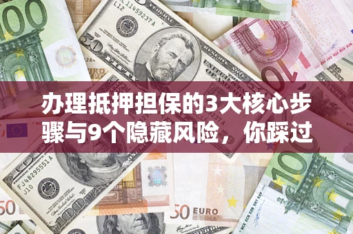 武汉办理抵押担保的3大核心步骤与9个隐藏风险，你踩过哪个坑？