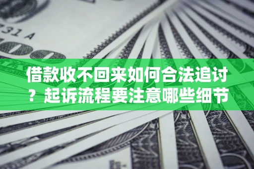 武汉借款收不回来如何合法追讨？起诉流程要注意哪些细节？