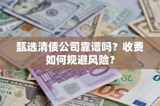 武汉甄选清债公司靠谱吗？收费如何规避风险？