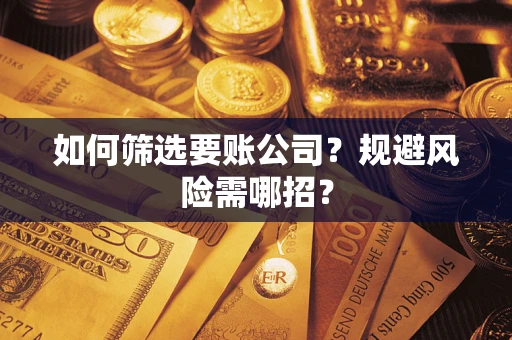 武汉如何筛选要账公司？规避风险需哪招？
