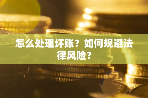 武汉怎么处理坏账？如何规避法律风险？