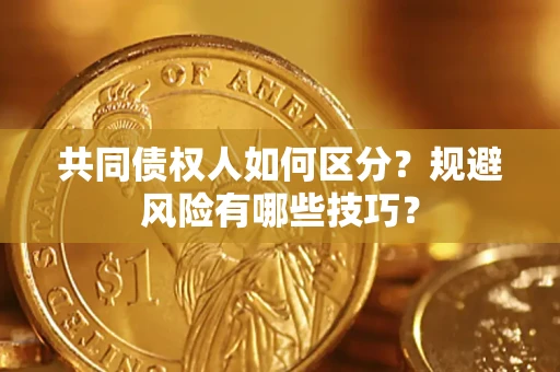 武汉共同债权人如何区分？规避风险有哪些技巧？