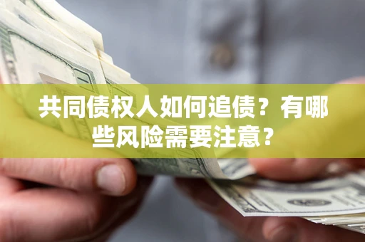 武汉共同债权人如何追债？有哪些风险需要注意？