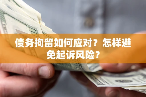 武汉债务拘留如何应对？怎样避免起诉风险？