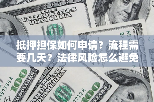 武汉抵押担保如何申请？流程需要几天？法律风险怎么避免？避坑指南