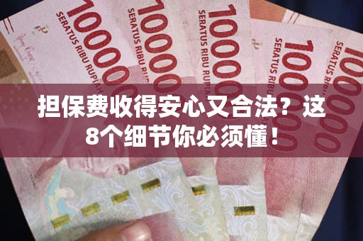 武汉担保费收得安心又合法？这8个细节你必须懂！