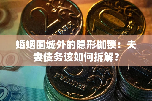 武汉婚姻围城外的隐形枷锁：夫妻债务该如何拆解？