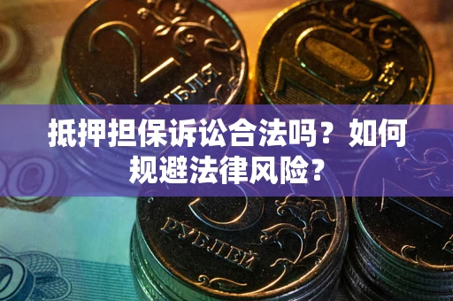 武汉抵押担保诉讼合法吗？如何规避法律风险？