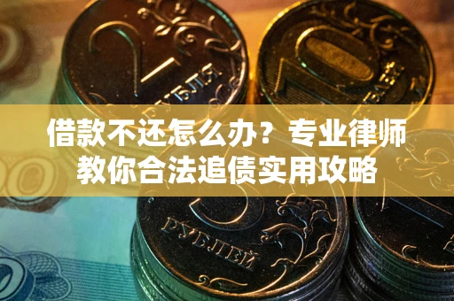 武汉借款不还怎么办？专业律师教你合法追债实用攻略