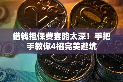 武汉借钱担保费套路太深！手把手教你4招完美避坑